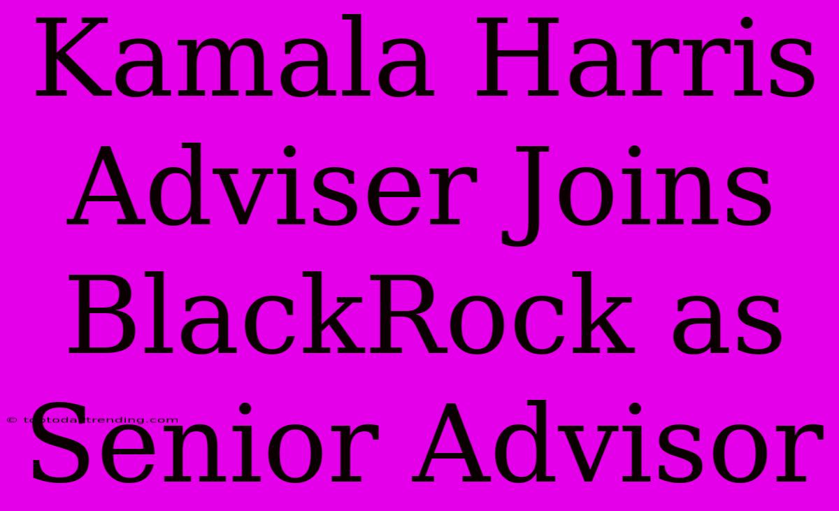 Kamala Harris Adviser Joins BlackRock As Senior Advisor