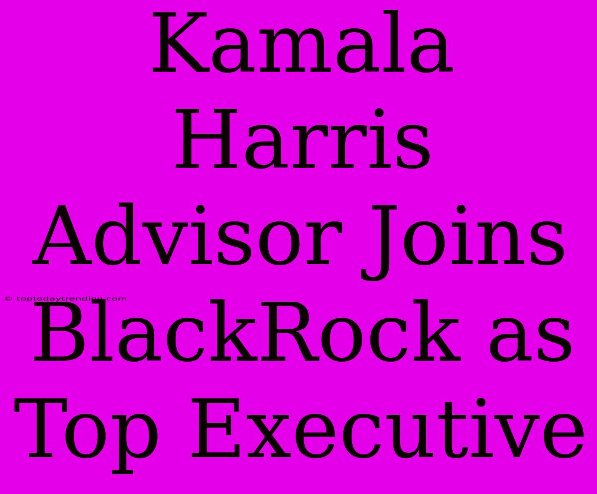 Kamala Harris Advisor Joins BlackRock As Top Executive