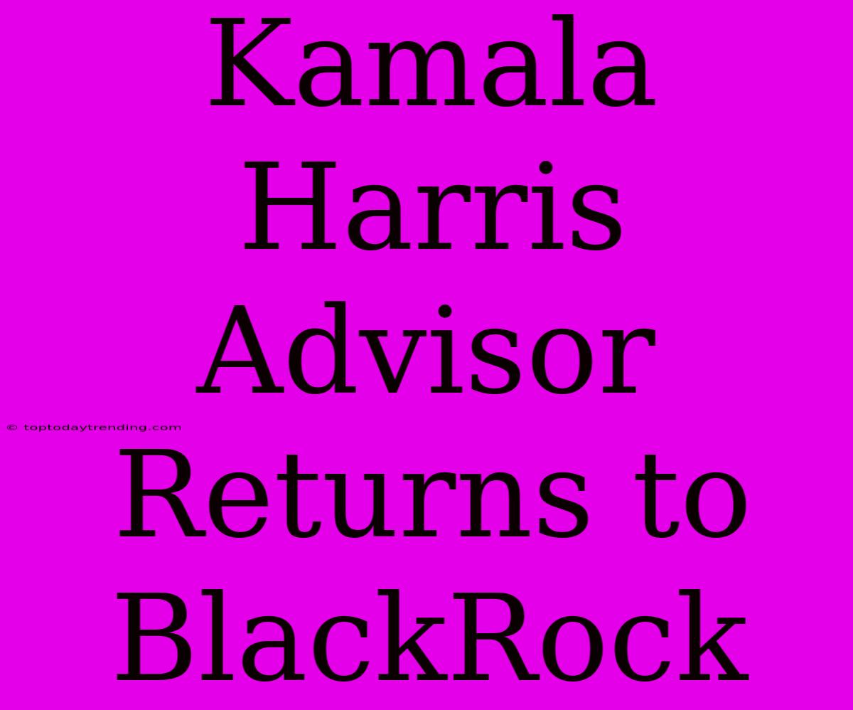 Kamala Harris Advisor Returns To BlackRock