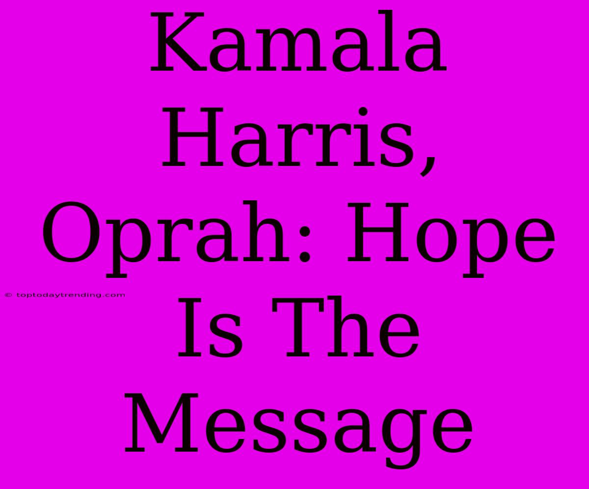 Kamala Harris, Oprah: Hope Is The Message