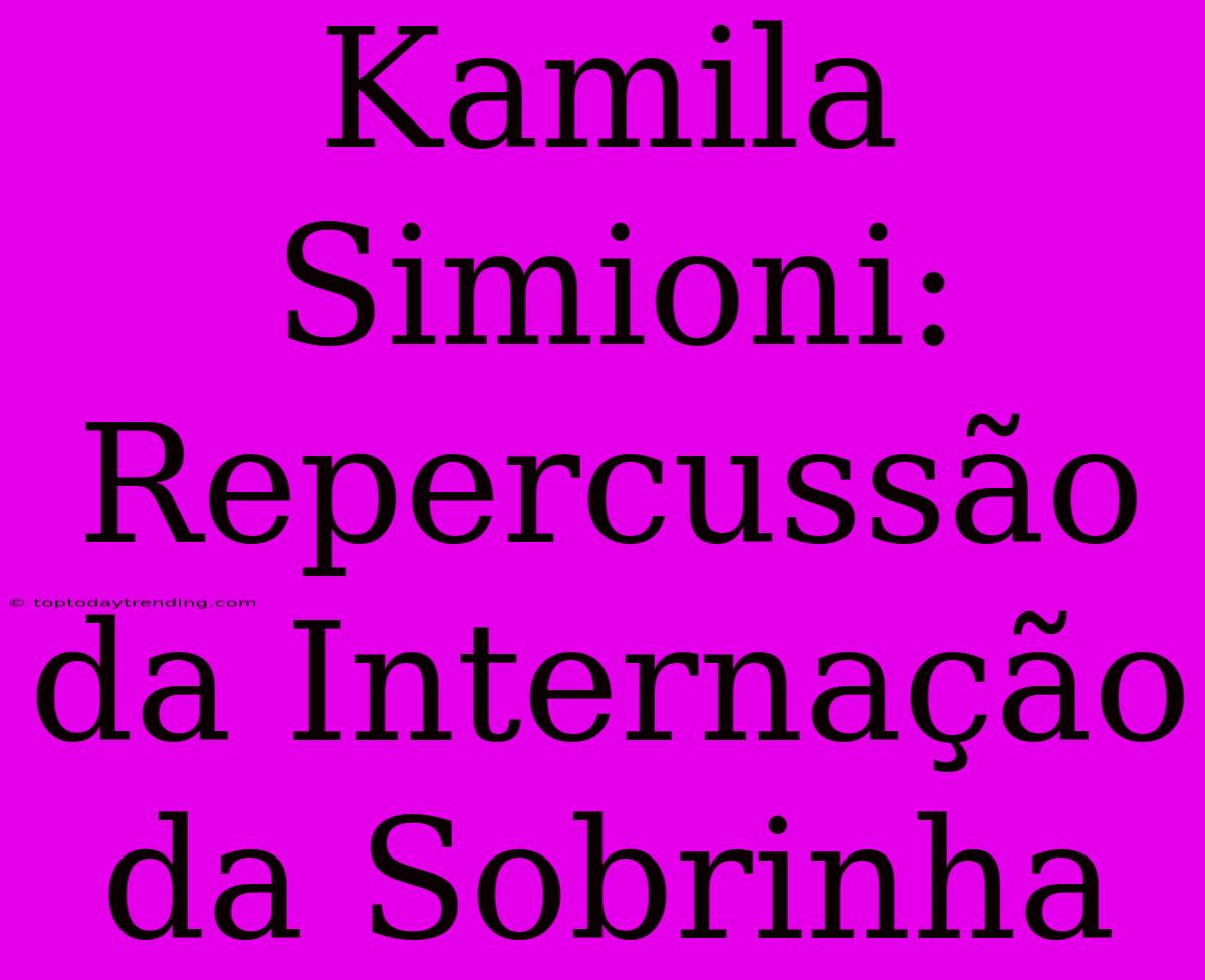 Kamila Simioni: Repercussão Da Internação Da Sobrinha