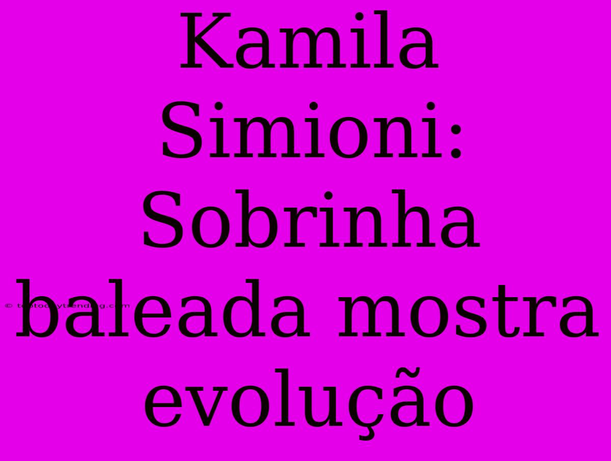 Kamila Simioni: Sobrinha Baleada Mostra Evolução