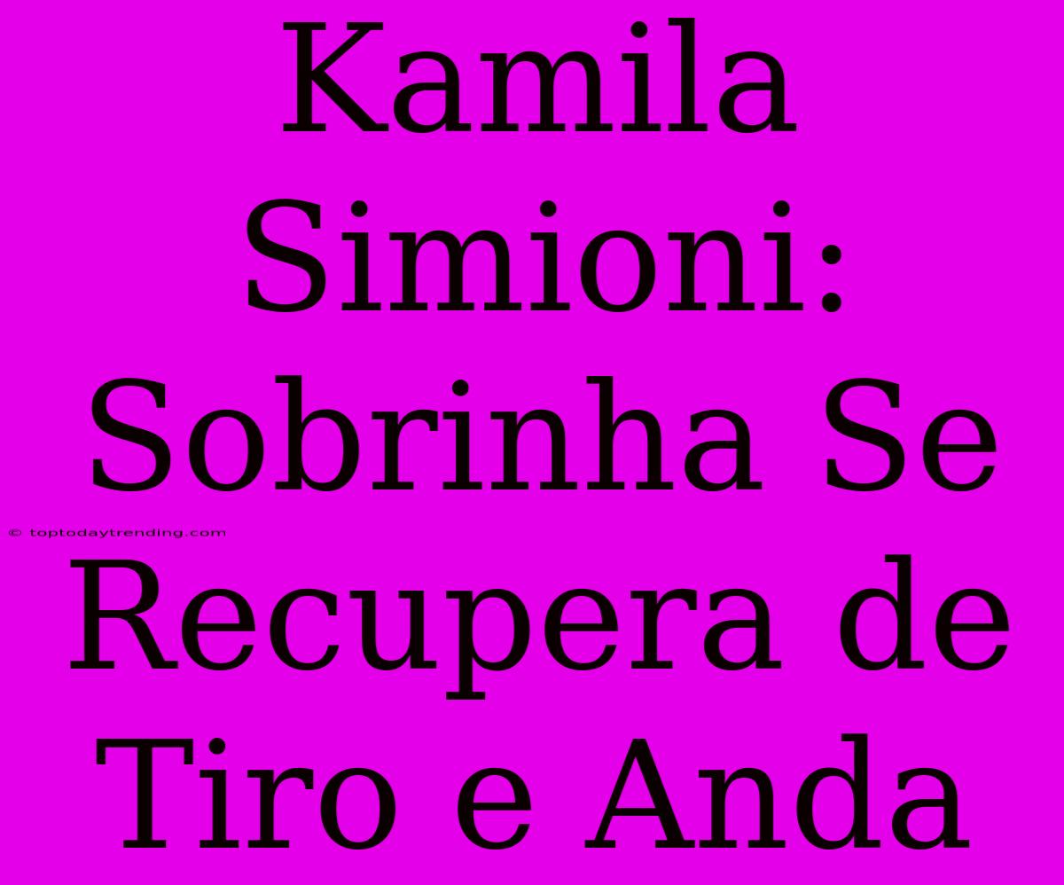 Kamila Simioni: Sobrinha Se Recupera De Tiro E Anda