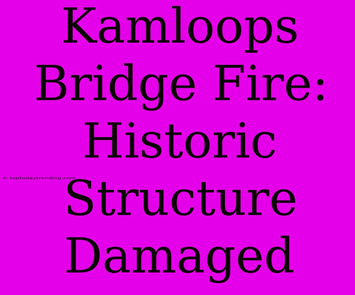 Kamloops Bridge Fire: Historic Structure Damaged