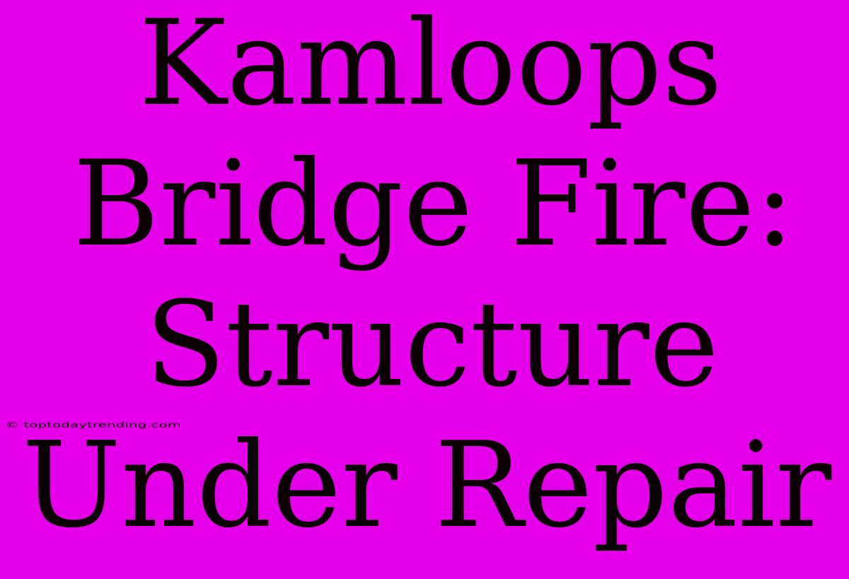 Kamloops Bridge Fire: Structure Under Repair