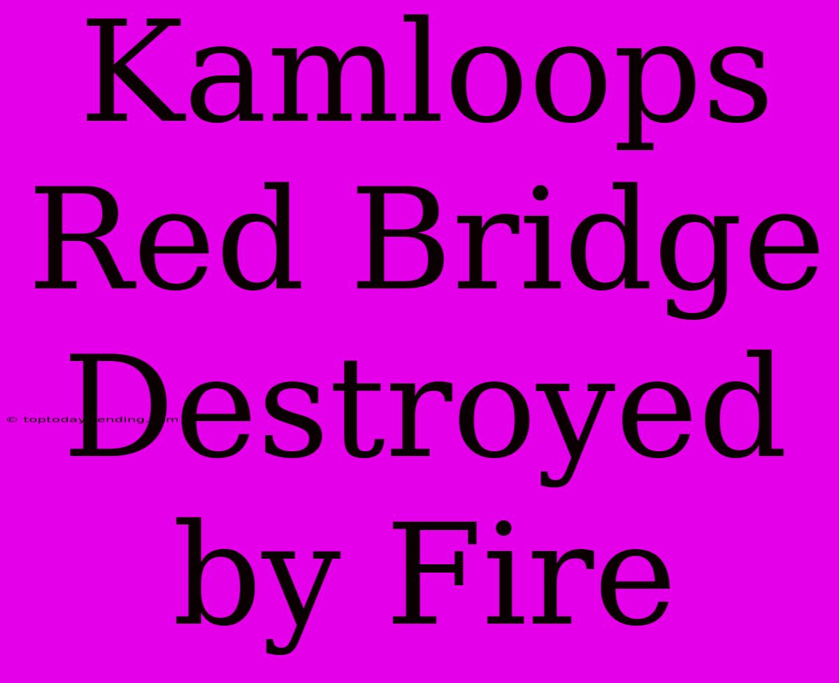 Kamloops Red Bridge Destroyed By Fire