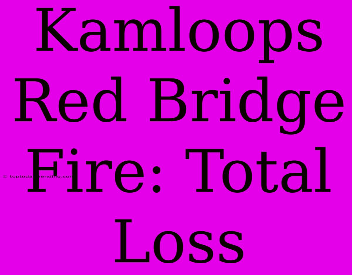 Kamloops Red Bridge Fire: Total Loss