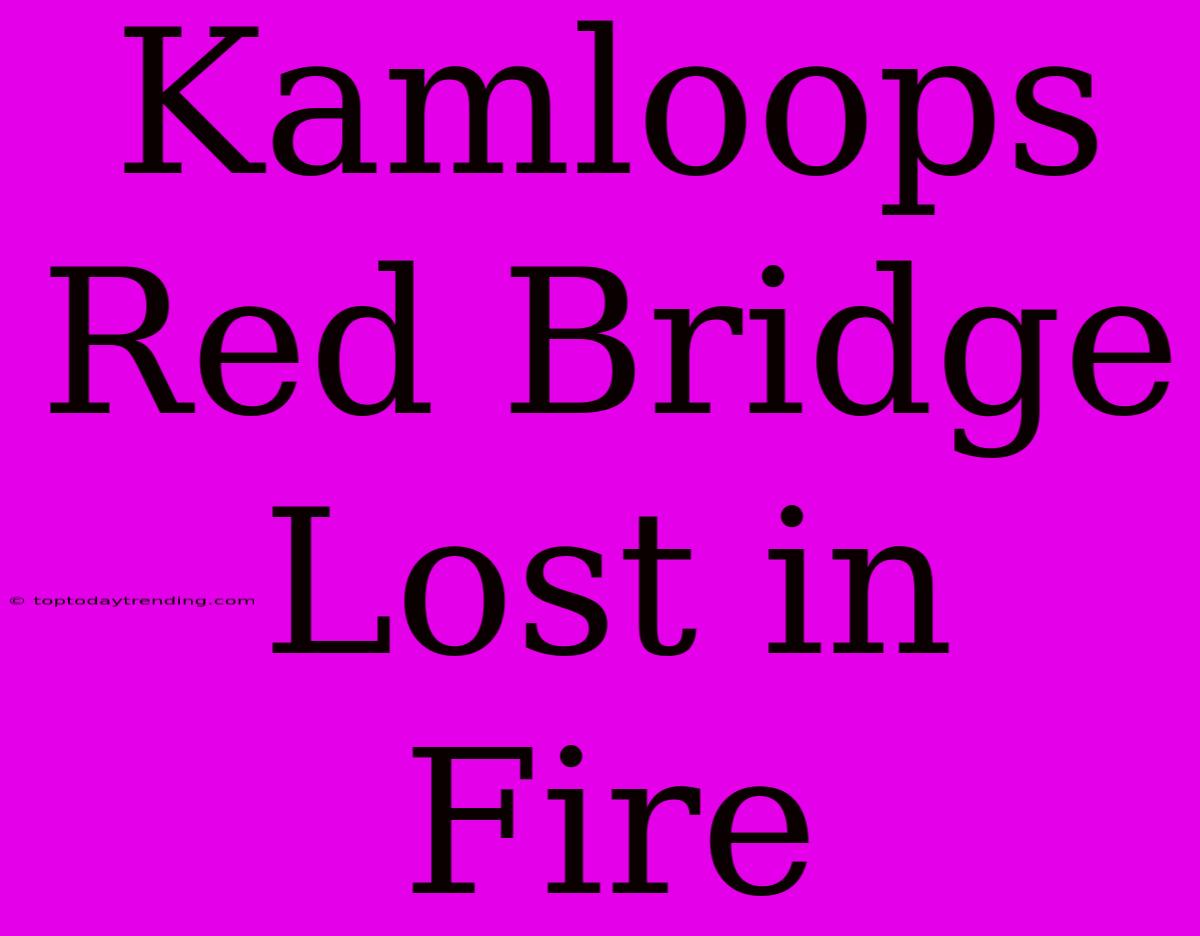 Kamloops Red Bridge Lost In Fire