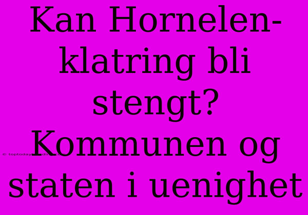 Kan Hornelen-klatring Bli Stengt? Kommunen Og Staten I Uenighet