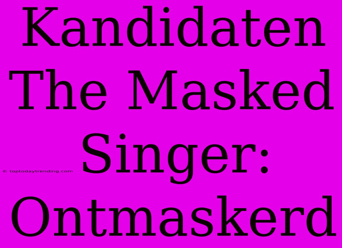 Kandidaten The Masked Singer: Ontmaskerd