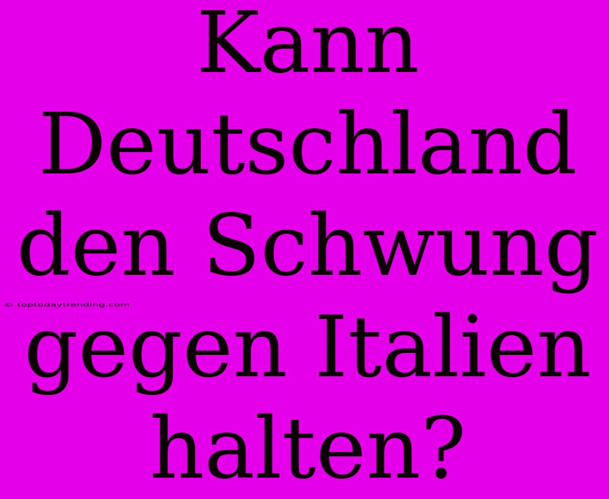 Kann Deutschland Den Schwung Gegen Italien Halten?