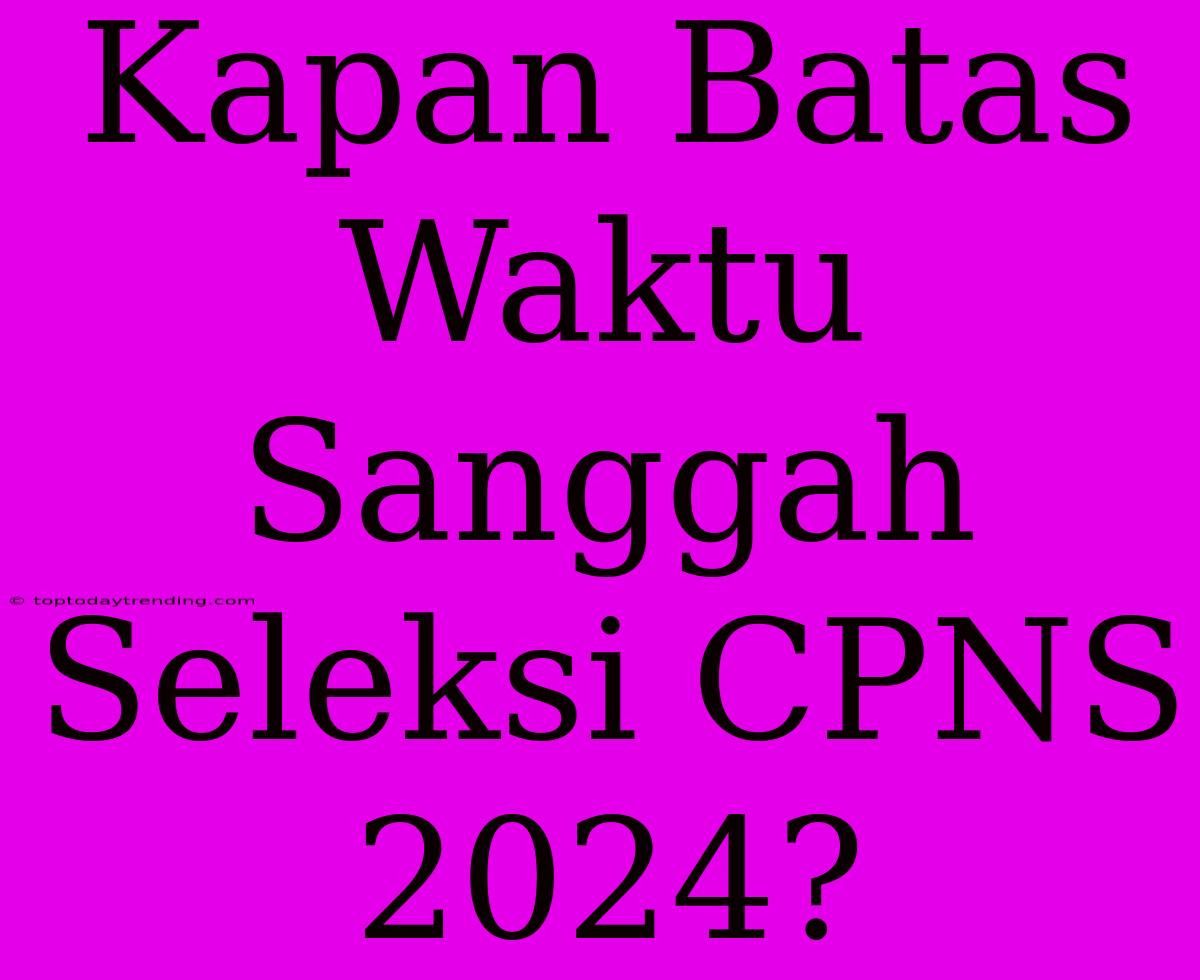 Kapan Batas Waktu Sanggah Seleksi CPNS 2024?