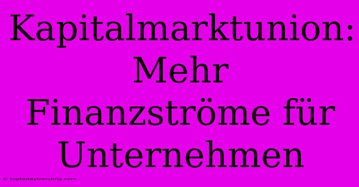 Kapitalmarktunion: Mehr Finanzströme Für Unternehmen