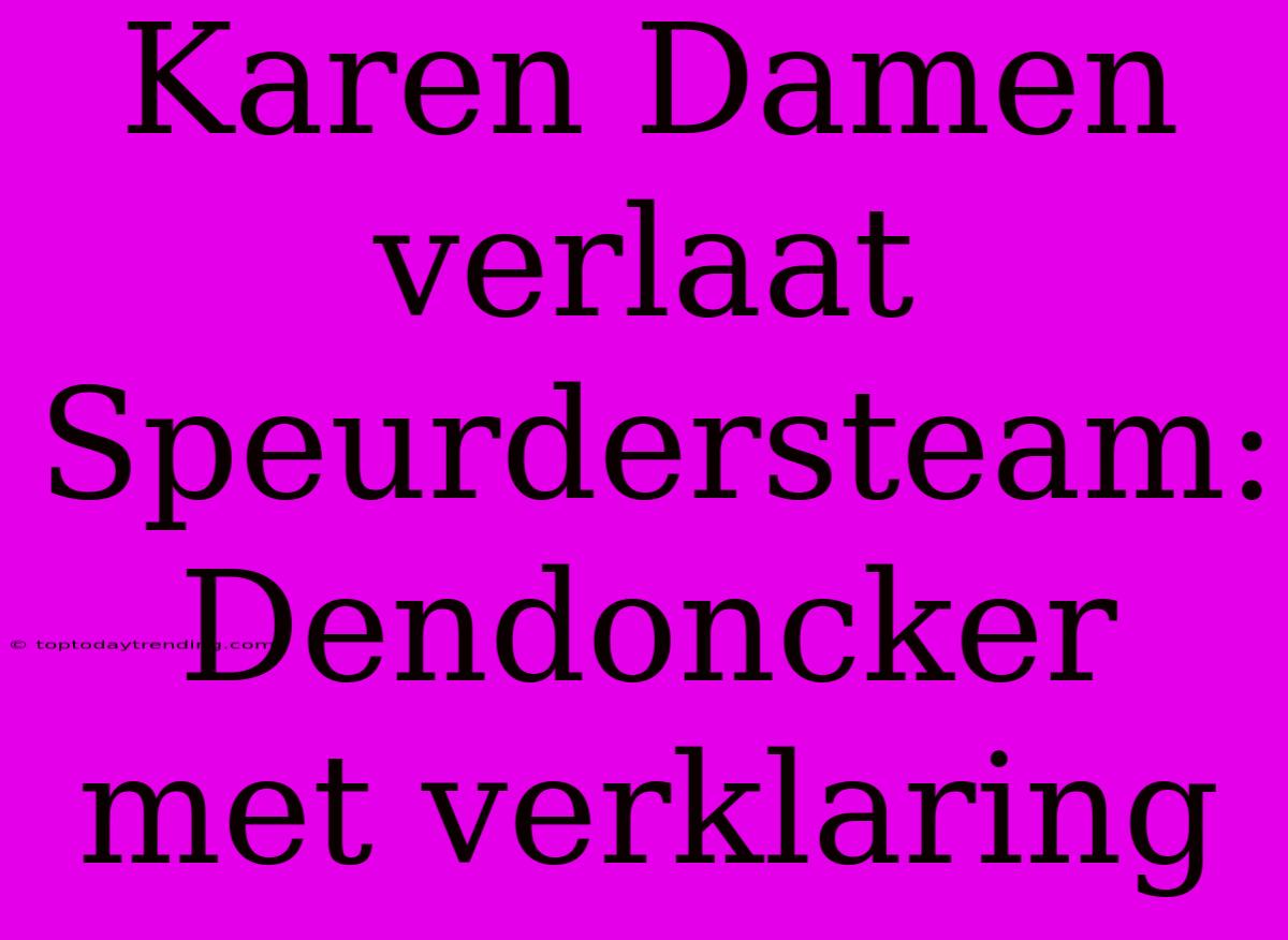 Karen Damen Verlaat Speurdersteam: Dendoncker Met Verklaring