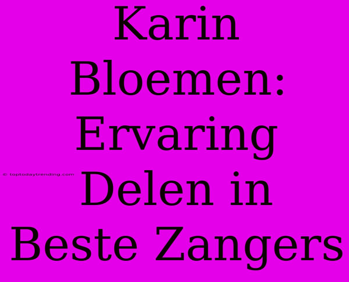 Karin Bloemen: Ervaring Delen In Beste Zangers