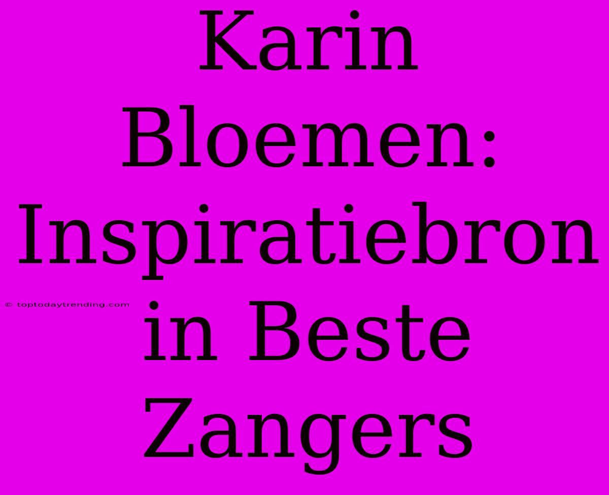 Karin Bloemen: Inspiratiebron In Beste Zangers