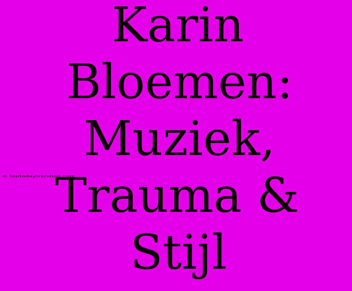 Karin Bloemen: Muziek, Trauma & Stijl