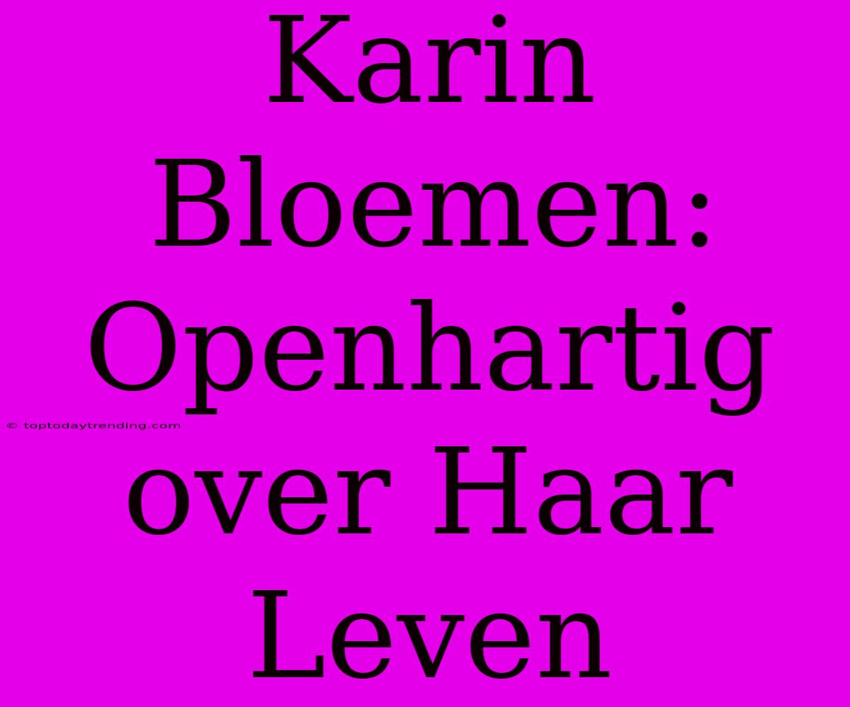 Karin Bloemen: Openhartig Over Haar Leven