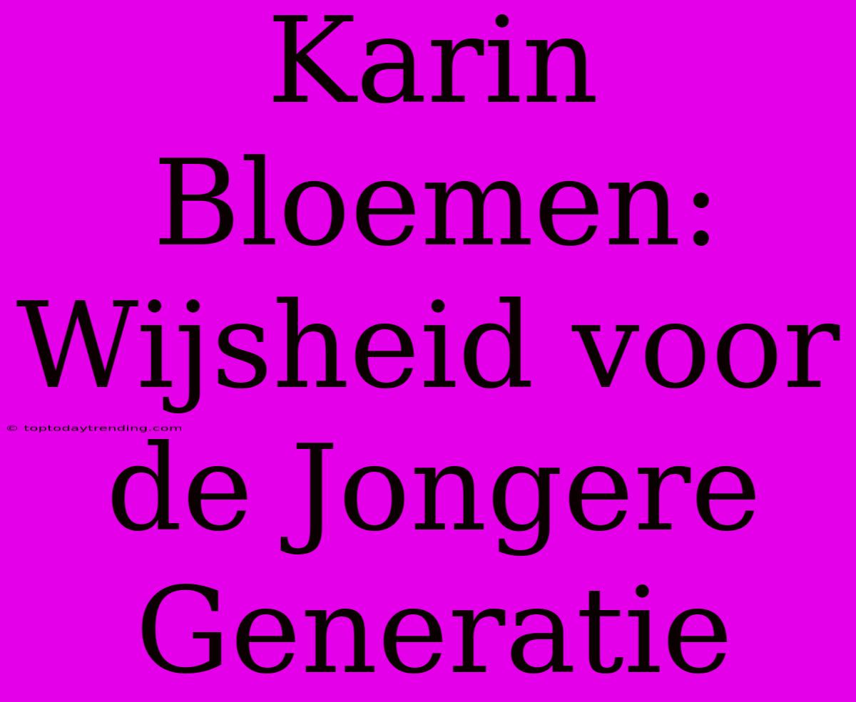 Karin Bloemen: Wijsheid Voor De Jongere Generatie