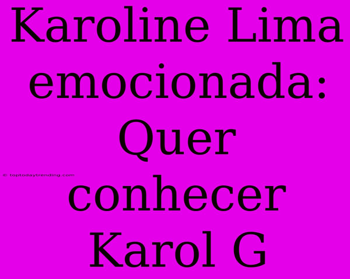 Karoline Lima Emocionada: Quer Conhecer Karol G