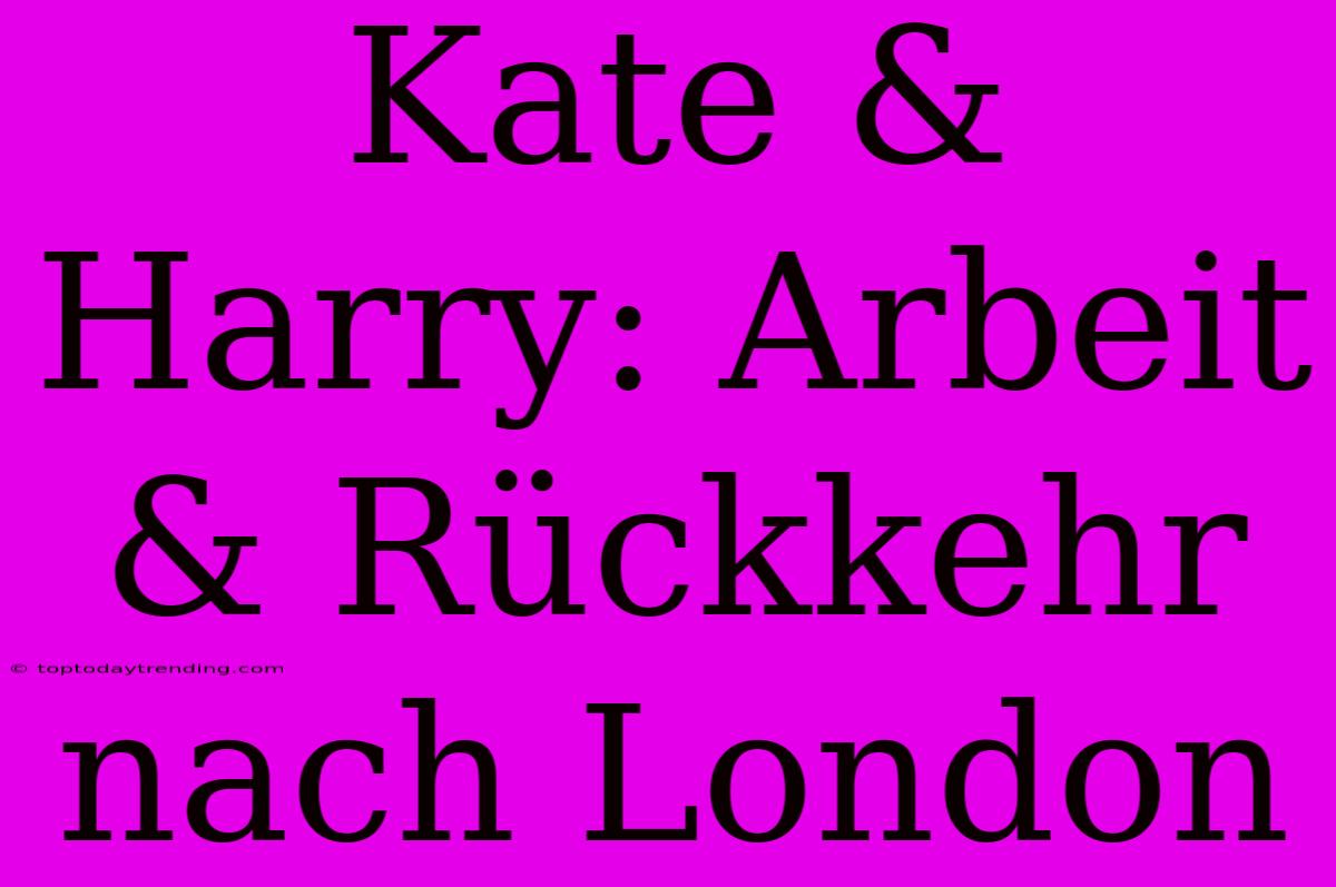 Kate & Harry: Arbeit & Rückkehr Nach London