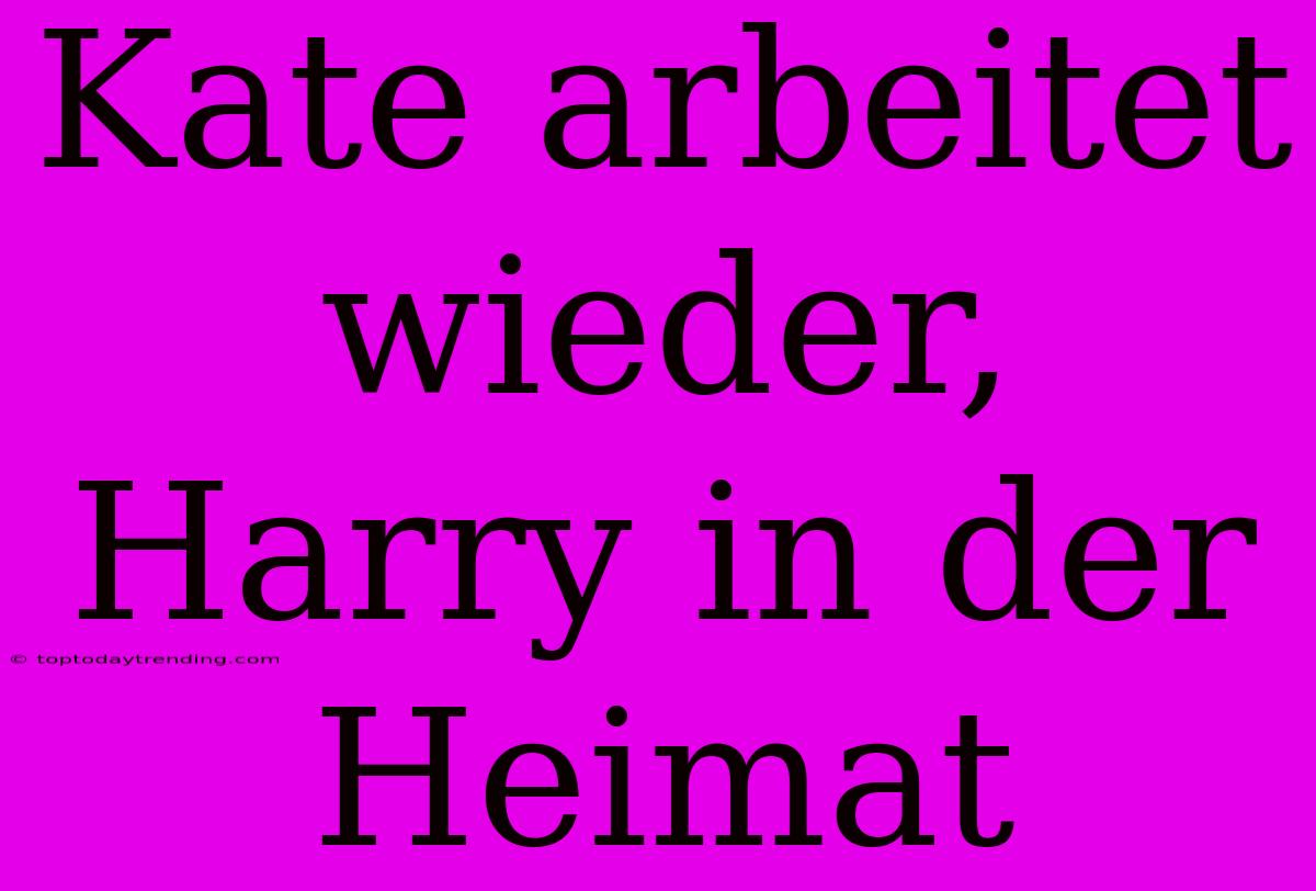 Kate Arbeitet Wieder, Harry In Der Heimat