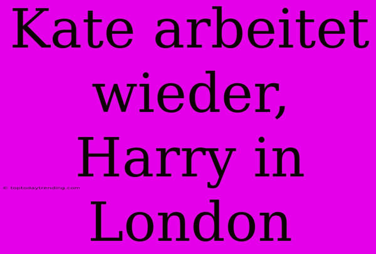 Kate Arbeitet Wieder, Harry In London