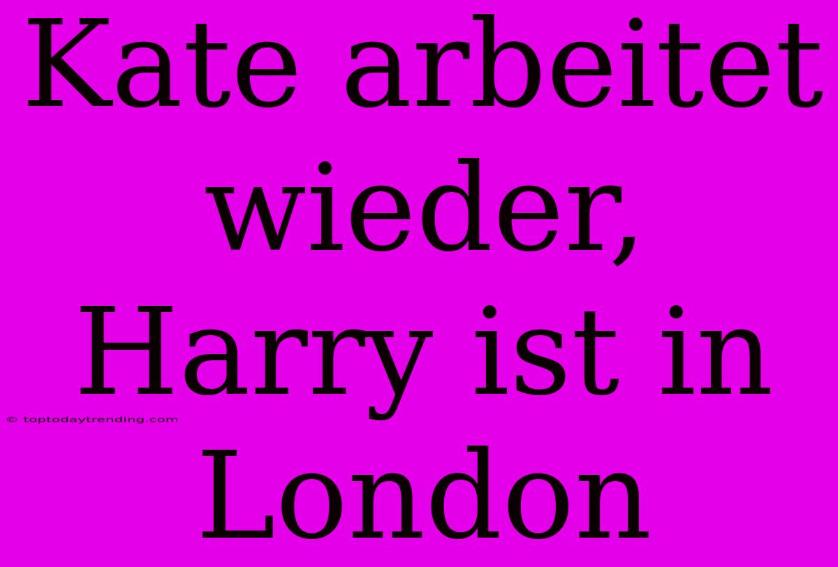 Kate Arbeitet Wieder, Harry Ist In London