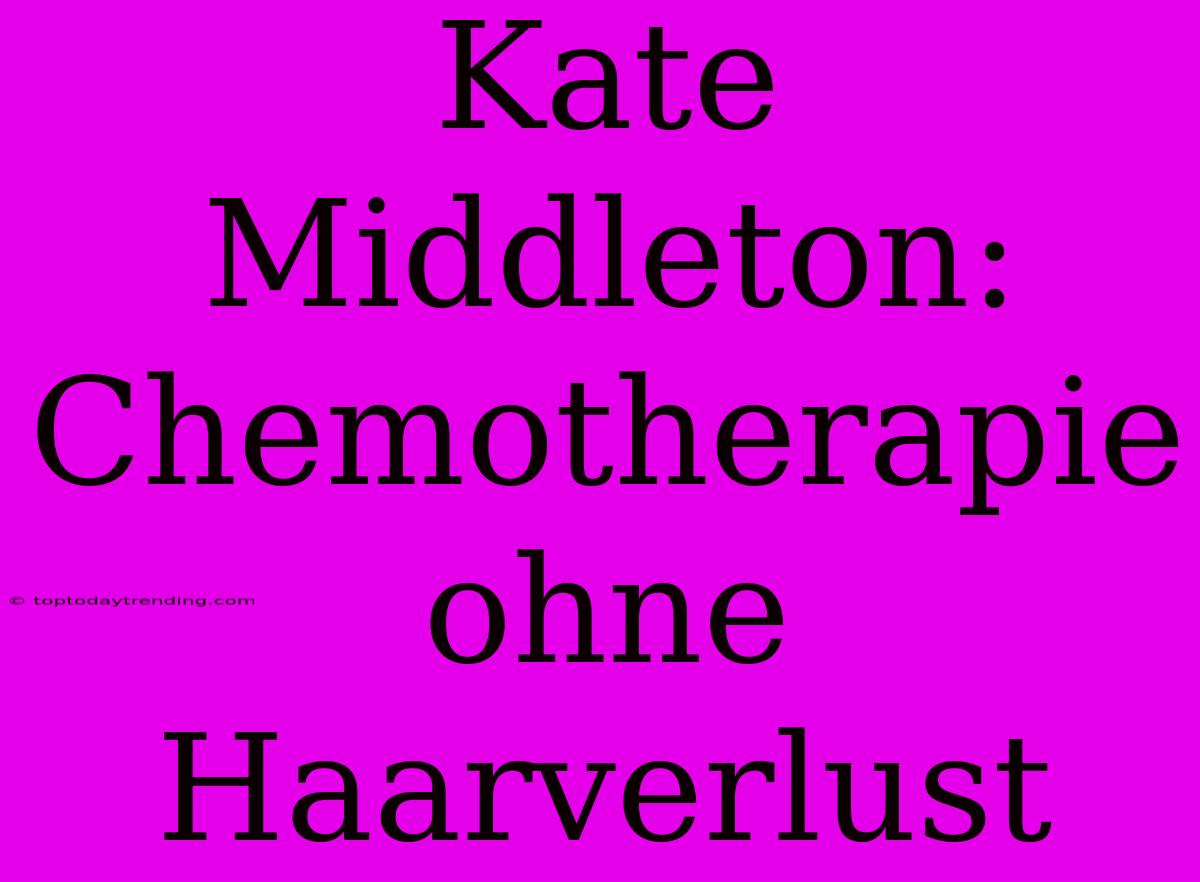 Kate Middleton: Chemotherapie Ohne Haarverlust