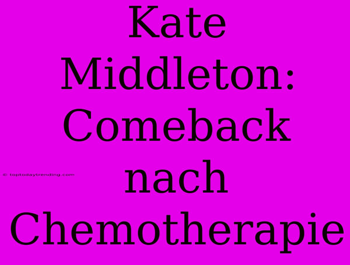 Kate Middleton: Comeback Nach Chemotherapie