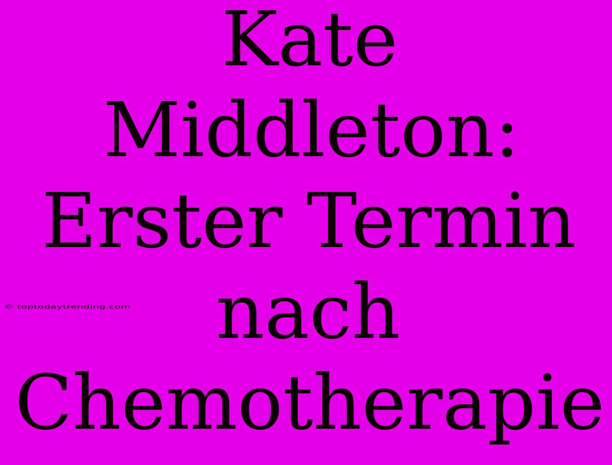 Kate Middleton: Erster Termin Nach Chemotherapie