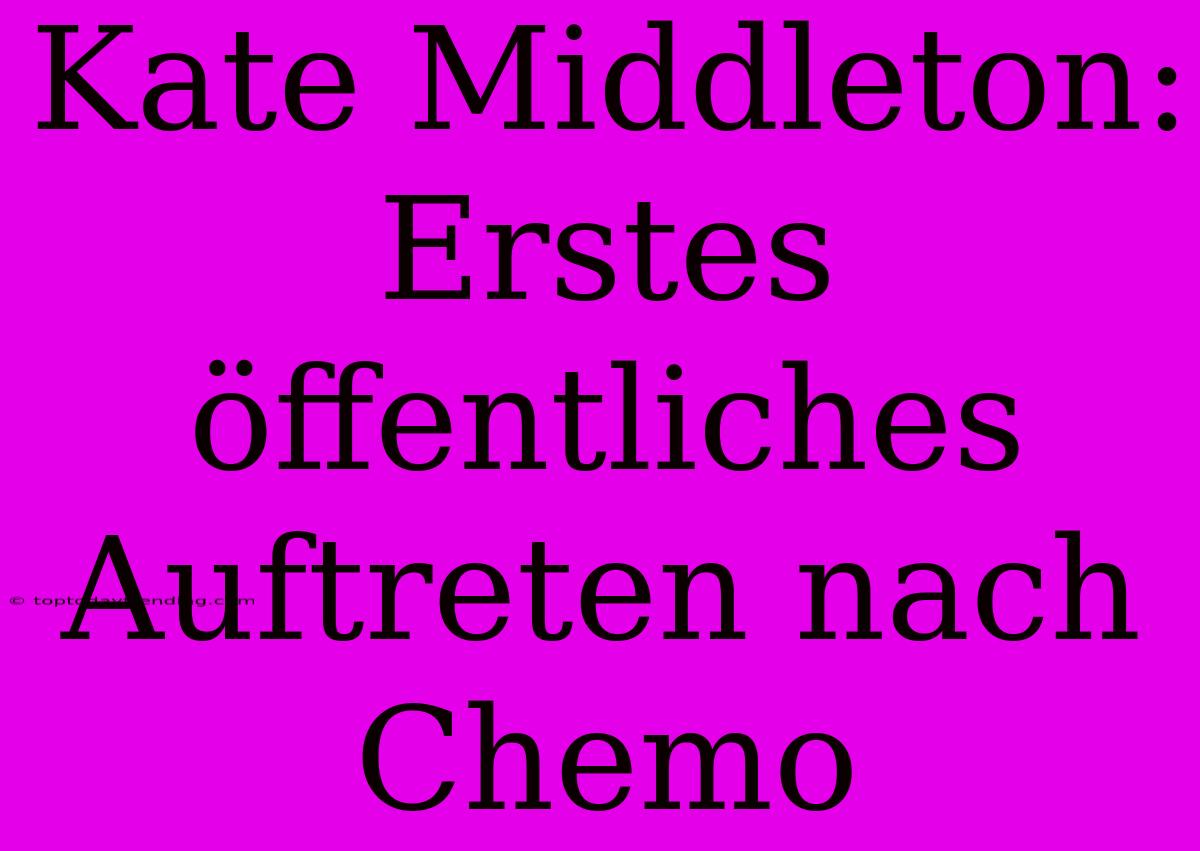 Kate Middleton: Erstes Öffentliches Auftreten Nach Chemo