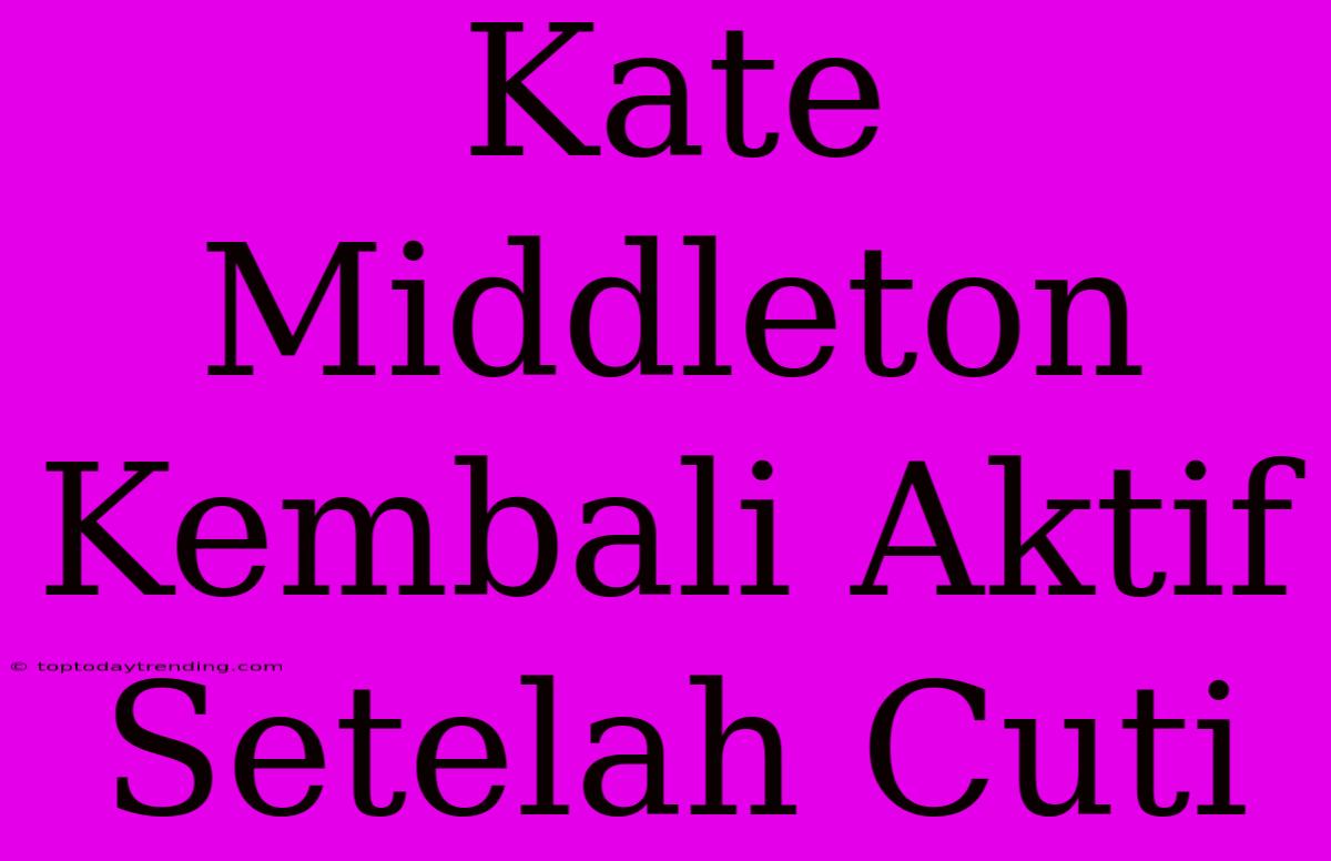 Kate Middleton Kembali Aktif Setelah Cuti