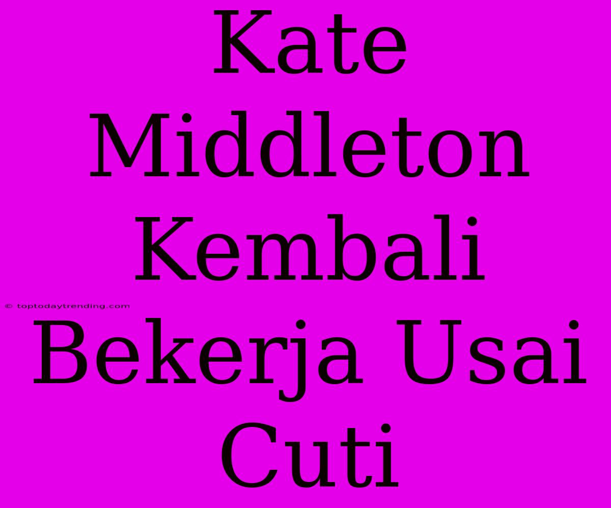 Kate Middleton Kembali Bekerja Usai Cuti