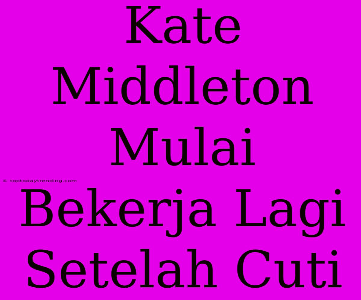 Kate Middleton Mulai Bekerja Lagi Setelah Cuti