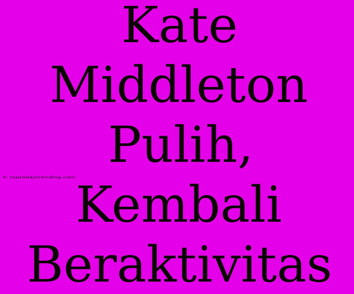 Kate Middleton Pulih, Kembali Beraktivitas