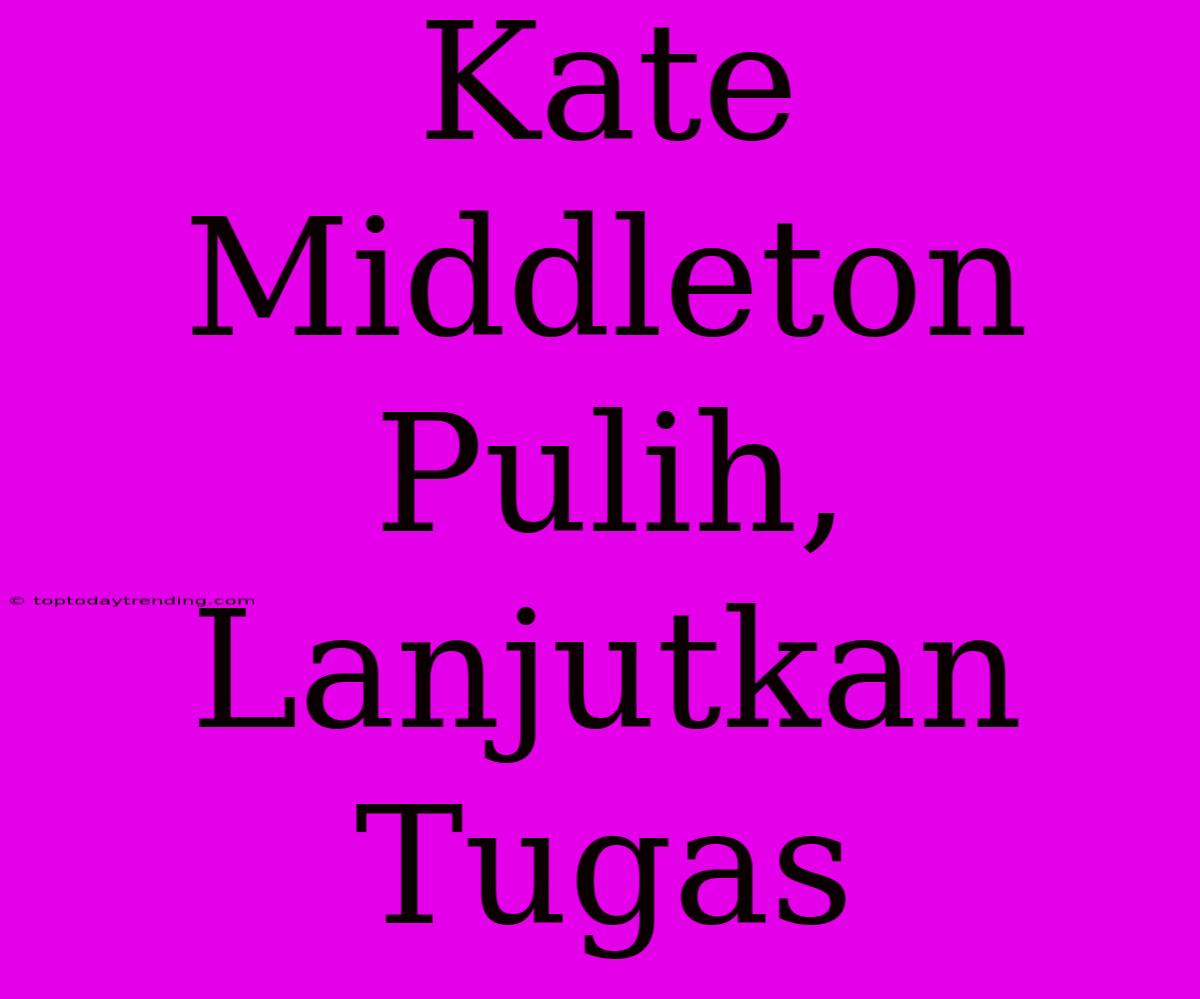 Kate Middleton Pulih, Lanjutkan Tugas