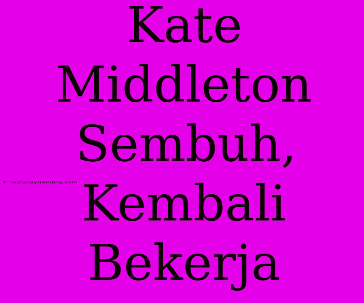 Kate Middleton Sembuh, Kembali Bekerja