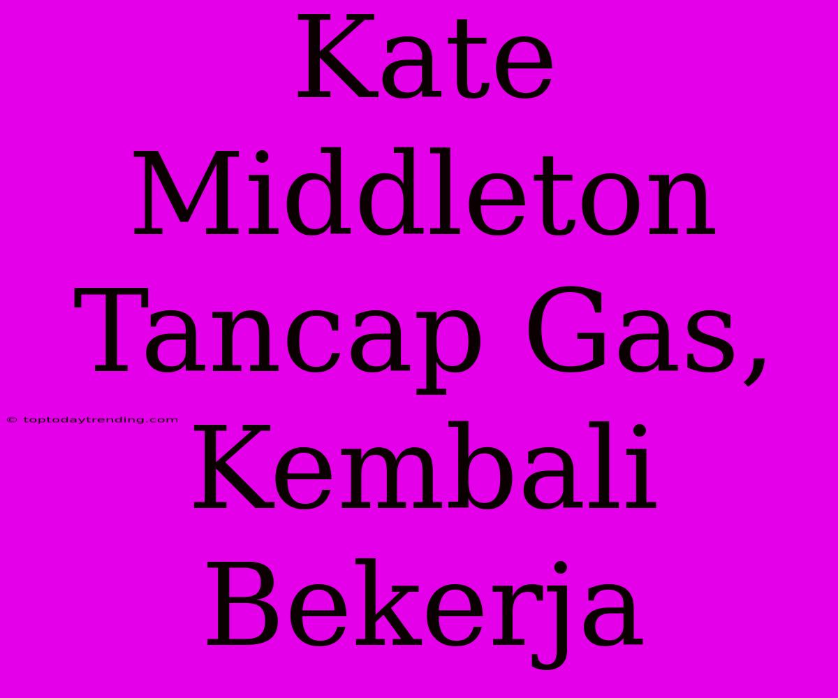 Kate Middleton Tancap Gas, Kembali Bekerja