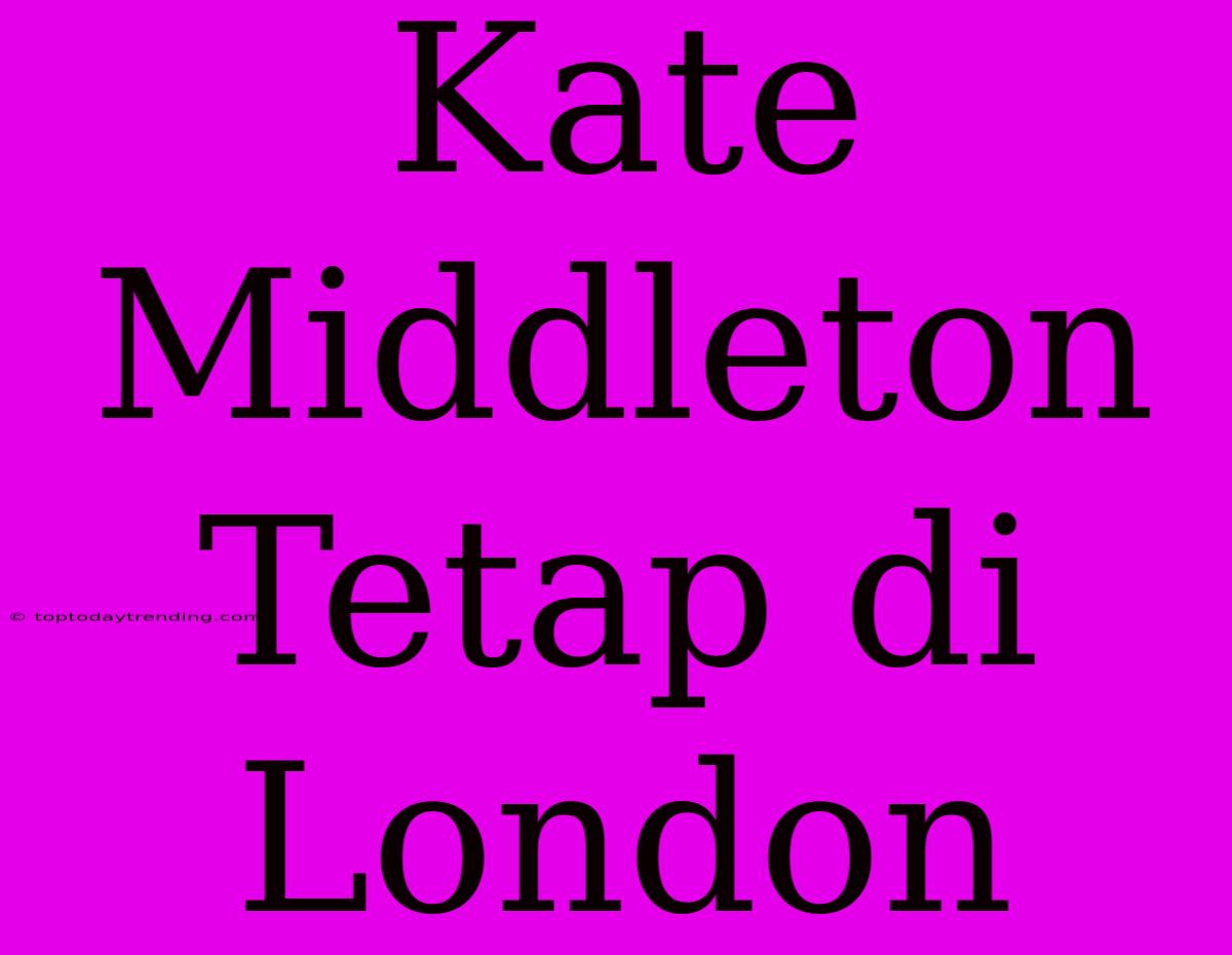 Kate Middleton Tetap Di London