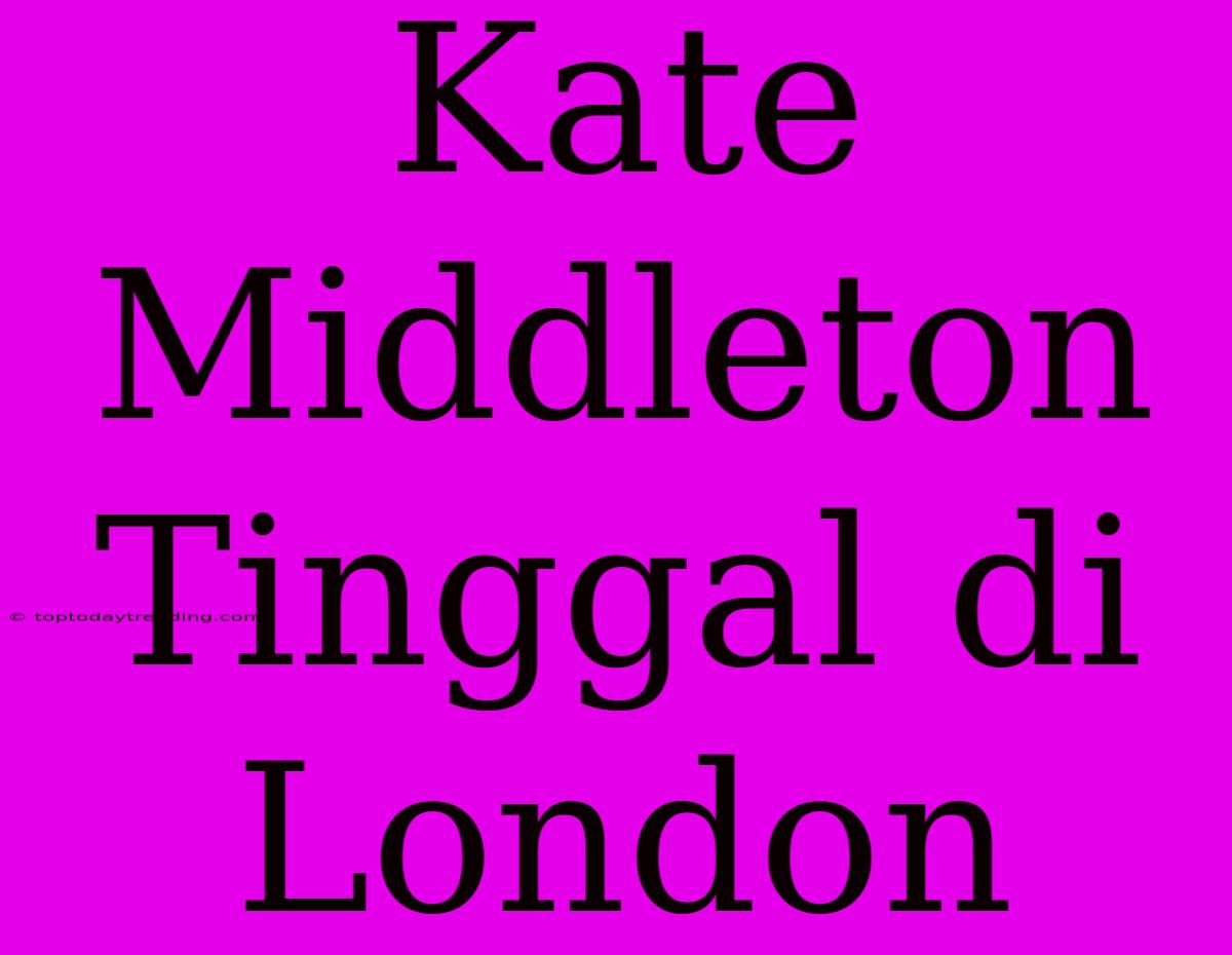 Kate Middleton Tinggal Di London