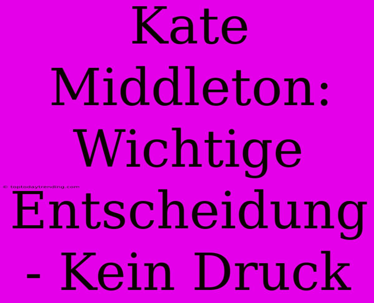 Kate Middleton: Wichtige Entscheidung - Kein Druck