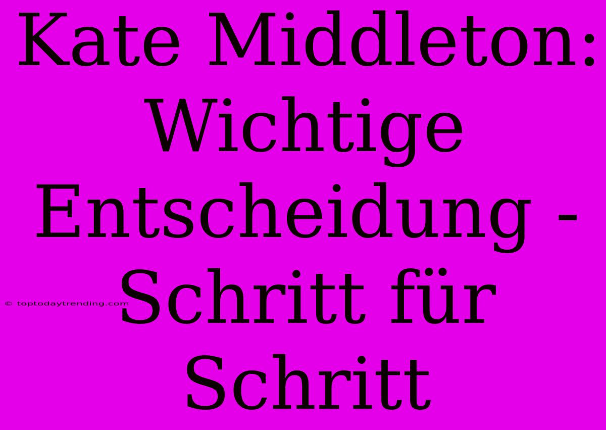 Kate Middleton: Wichtige Entscheidung - Schritt Für Schritt