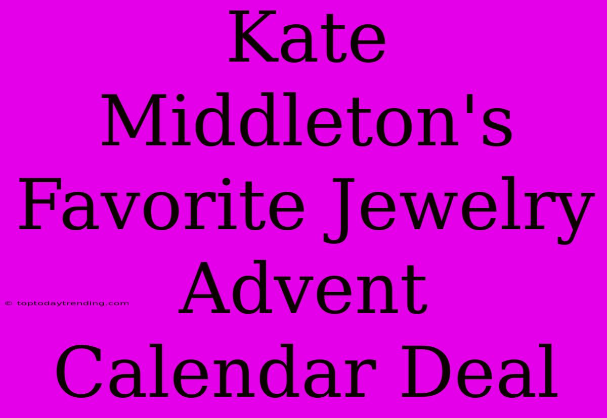 Kate Middleton's Favorite Jewelry Advent Calendar Deal