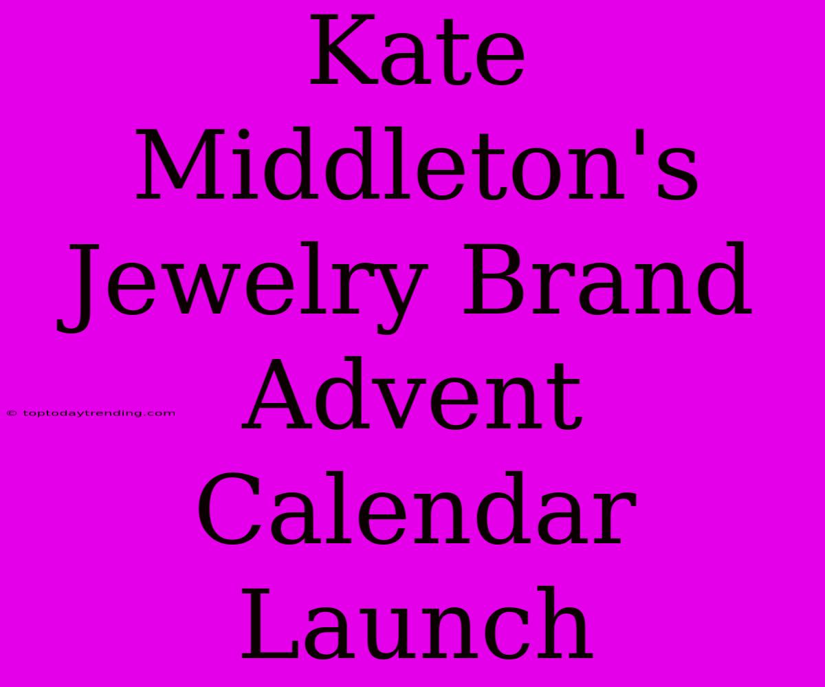 Kate Middleton's Jewelry Brand Advent Calendar Launch