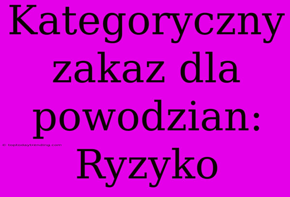 Kategoryczny Zakaz Dla Powodzian: Ryzyko