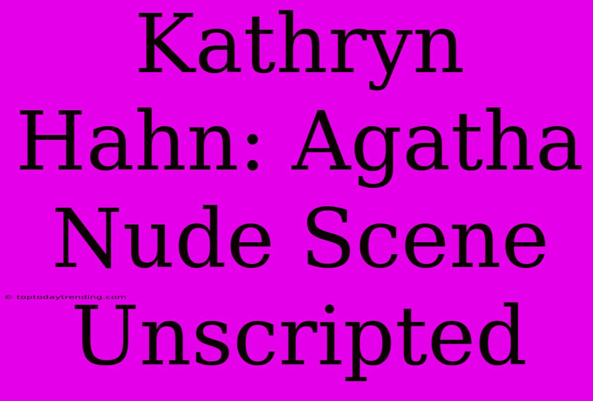 Kathryn Hahn: Agatha Nude Scene Unscripted