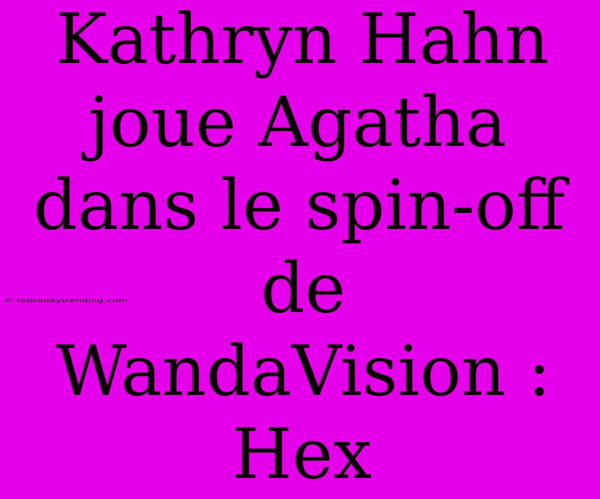 Kathryn Hahn Joue Agatha Dans Le Spin-off De WandaVision : Hex