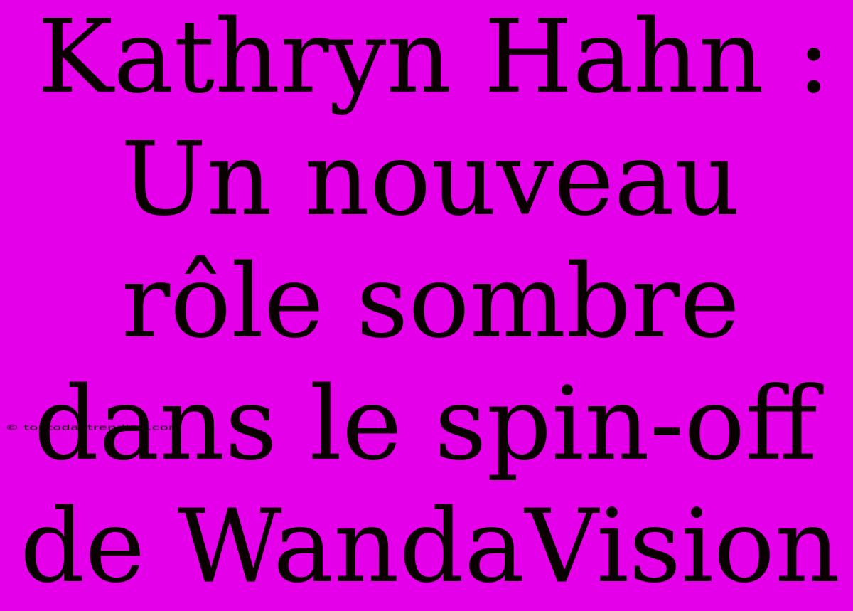 Kathryn Hahn : Un Nouveau Rôle Sombre Dans Le Spin-off De WandaVision