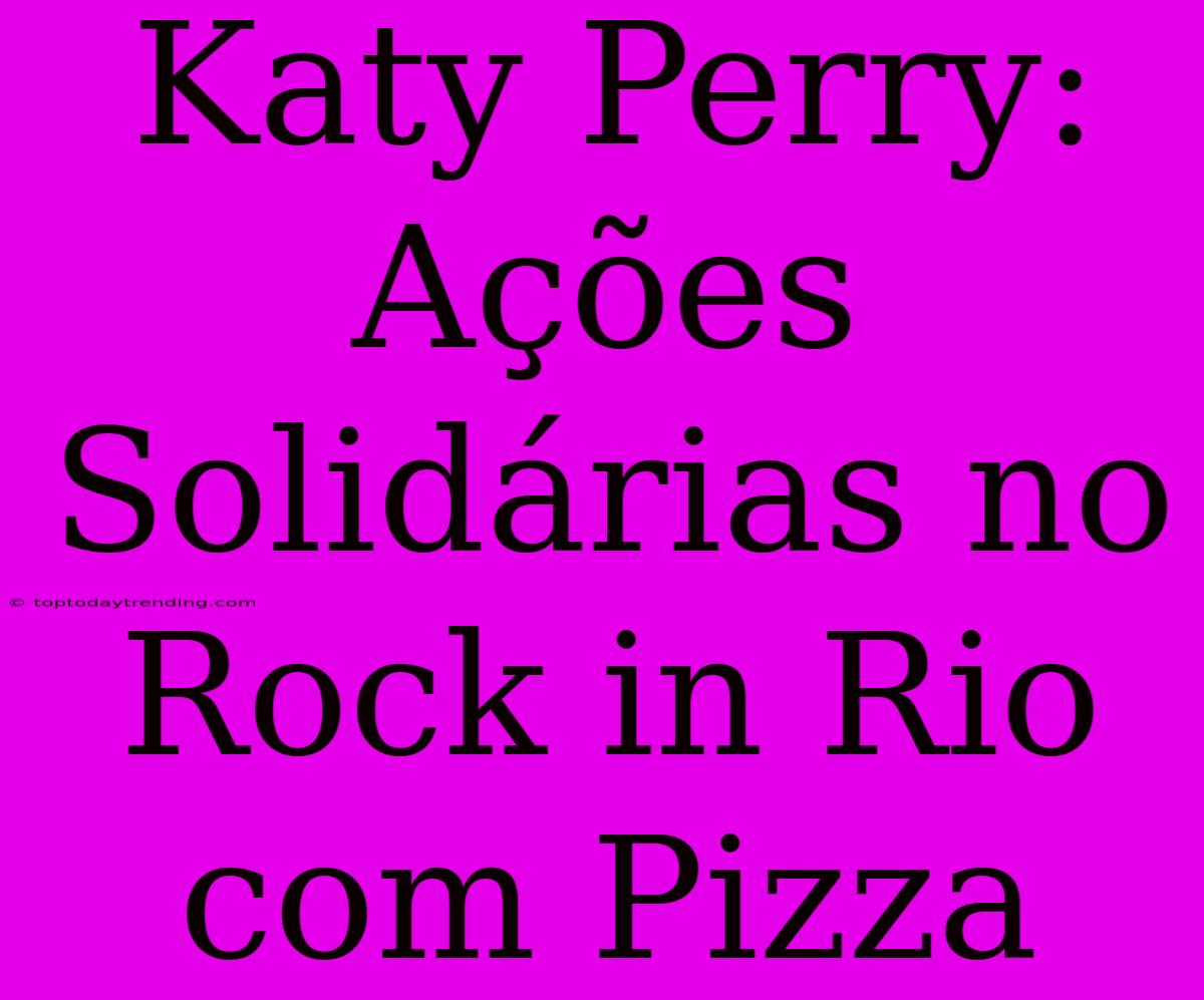 Katy Perry: Ações Solidárias No Rock In Rio Com Pizza